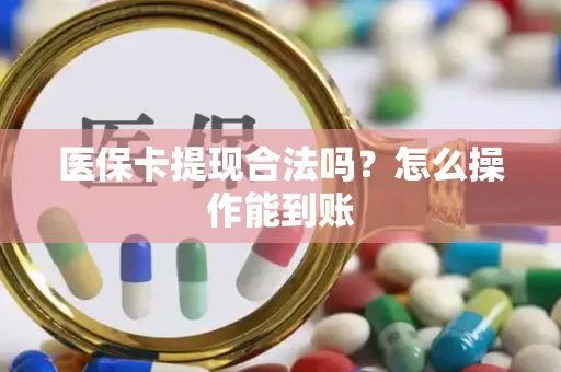 医保卡提现合法吗？怎么操作能到账